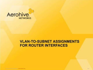 © 2013 Aerohive Networks CONFIDENTIAL
VLAN-TO-SUBNET ASSIGNMENTS
FOR ROUTER INTERFACES
340
 