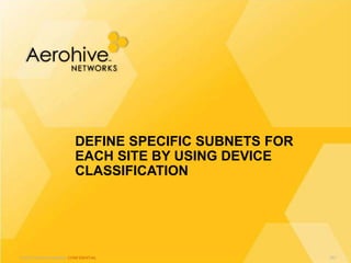 © 2013 Aerohive Networks CONFIDENTIAL
DEFINE SPECIFIC SUBNETS FOR
EACH SITE BY USING DEVICE
CLASSIFICATION
357
 