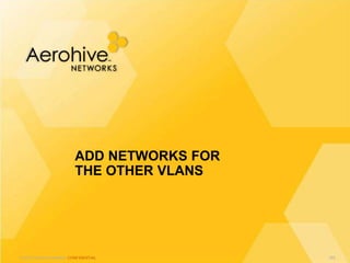 © 2013 Aerohive Networks CONFIDENTIAL
ADD NETWORKS FOR
THE OTHER VLANS
365
 