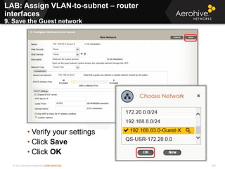© 2013 Aerohive Networks CONFIDENTIAL 376
• Verify your settings
• Click Save
• Click OK
LAB: Assign VLAN-to-subnet – router
interfaces
9. Save the Guest network
 