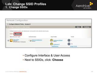 © 2013 Aerohive Networks CONFIDENTIAL
Lab: Change SSID Profiles
1. Change SSIDs
380
• Configure Interface & User Access
• Next to SSIDs, click: Choose
 
