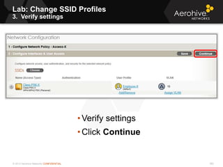 © 2013 Aerohive Networks CONFIDENTIAL
Lab: Change SSID Profiles
3. Verify settings
382
• Verify settings
• Click Continue
 