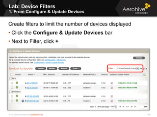 © 2013 Aerohive Networks CONFIDENTIAL
Lab: Device Filters
1. From Configure & Update Devices
384
Create filters to limit the number of devices displayed
• Click the Configure & Update Devices bar
• Next to Filter, click +
 