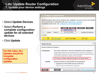 © 2013 Aerohive Networks CONFIDENTIAL 395
• Select Update Devices
• Select Perform a
complete configuration
update for all selected
devices
• Click Update
For this class, ALL
Updates should be
Complete
configuration
updates
Lab: Update Router Configuration
7. Update your device settings
 