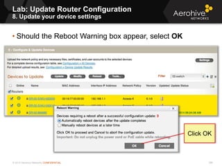 © 2013 Aerohive Networks CONFIDENTIAL 396
• Should the Reboot Warning box appear, select OK
Click OK
Lab: Update Router Configuration
8. Update your device settings
 