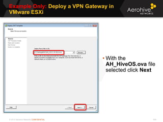 © 2013 Aerohive Networks CONFIDENTIAL
Example Only: Deploy a VPN Gateway in
VMware ESXi
434
• With the
AH_HiveOS.ova file
selected click Next
 