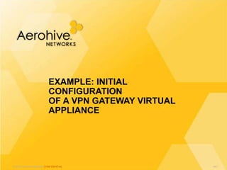 © 2013 Aerohive Networks CONFIDENTIAL
EXAMPLE: INITIAL
CONFIGURATION
OF A VPN GATEWAY VIRTUAL
APPLIANCE
441
 