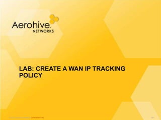 © 2013 Aerohive Networks CONFIDENTIAL
LAB: CREATE A WAN IP TRACKING
POLICY
491
 