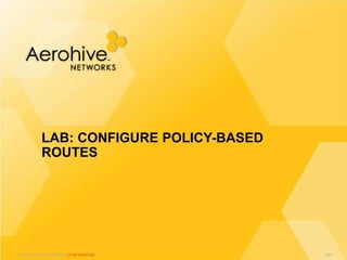 © 2013 Aerohive Networks CONFIDENTIAL
LAB: CONFIGURE POLICY-BASED
ROUTES
497
 