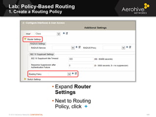 © 2013 Aerohive Networks CONFIDENTIAL 498
• Expand Router
Settings
• Next to Routing
Policy, click +
Lab: Policy-Based Routing
1. Create a Routing Policy
 