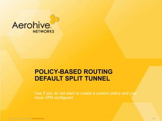 © 2013 Aerohive Networks CONFIDENTIAL
Use if you do not want to create a custom policy and you
have VPN configured
POLICY-BASED ROUTING
DEFAULT SPLIT TUNNEL
514
 