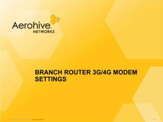 © 2013 Aerohive Networks CONFIDENTIAL
BRANCH ROUTER 3G/4G MODEM
SETTINGS
517
 