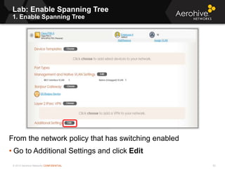 © 2013 Aerohive Networks CONFIDENTIAL
Lab: Enable Spanning Tree
1. Enable Spanning Tree
52
From the network policy that has switching enabled
• Go to Additional Settings and click Edit
 