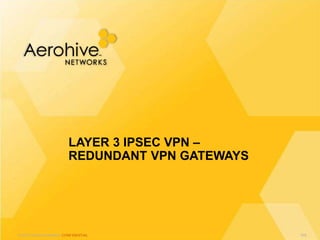 © 2013 Aerohive Networks CONFIDENTIAL
LAYER 3 IPSEC VPN –
REDUNDANT VPN GATEWAYS
545
 