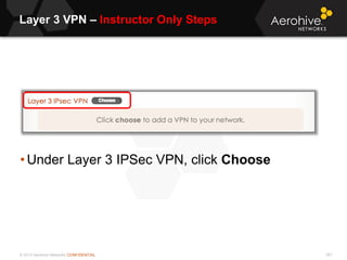 © 2013 Aerohive Networks CONFIDENTIAL
Layer 3 VPN – Instructor Only Steps
551
• Under Layer 3 IPSec VPN, click Choose
 