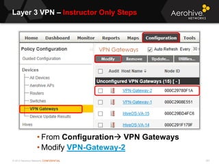 © 2013 Aerohive Networks CONFIDENTIAL
Layer 3 VPN – Instructor Only Steps
557
• From Configuration VPN Gateways
• Modify VPN-Gateway-2
 