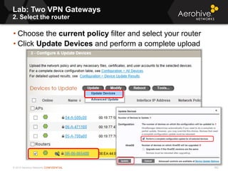 © 2013 Aerohive Networks CONFIDENTIAL 562
• Choose the current policy filter and select your router
• Click Update Devices and perform a complete upload
Lab: Two VPN Gateways
2. Select the router
 