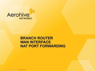 © 2013 Aerohive Networks CONFIDENTIAL
BRANCH ROUTER
WAN INTERFACE
NAT PORT FORWARDING
564
 