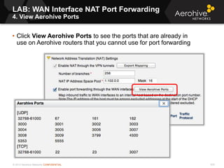© 2013 Aerohive Networks CONFIDENTIAL 570
• Click View Aerohive Ports to see the ports that are already in
use on Aerohive routers that you cannot use for port forwarding
LAB: WAN Interface NAT Port Forwarding
4. View Aerohive Ports
 