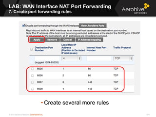 © 2013 Aerohive Networks CONFIDENTIAL 574
• Create several more rules
LAB: WAN Interface NAT Port Forwarding
7. Create port forwarding rules
 