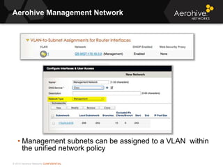 © 2013 Aerohive Networks CONFIDENTIAL
Aerohive Management Network
• Management subnets can be assigned to a VLAN within
the unified network policy
 