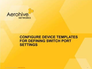 © 2013 Aerohive Networks CONFIDENTIAL
CONFIGURE DEVICE TEMPLATES
FOR DEFINING SWITCH PORT
SETTINGS
60
 