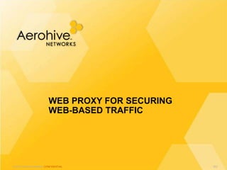 © 2013 Aerohive Networks CONFIDENTIAL
WEB PROXY FOR SECURING
WEB-BASED TRAFFIC
602
 
