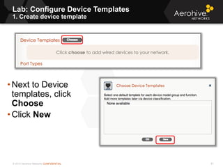 © 2013 Aerohive Networks CONFIDENTIAL
Lab: Configure Device Templates
1. Create device template
61
• Next to Device
templates, click
Choose
• Click New
 