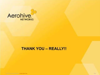 © 2013 Aerohive Networks CONFIDENTIAL
THANK YOU – REALLY!!
622
 