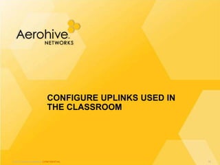 © 2013 Aerohive Networks CONFIDENTIAL
CONFIGURE UPLINKS USED IN
THE CLASSROOM
78
 