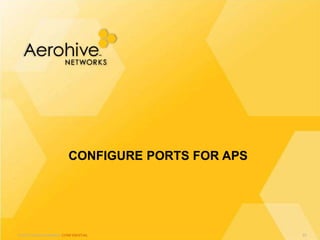 © 2013 Aerohive Networks CONFIDENTIAL
CONFIGURE PORTS FOR APS
83
 