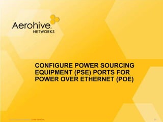 © 2013 Aerohive Networks CONFIDENTIAL
CONFIGURE POWER SOURCING
EQUIPMENT (PSE) PORTS FOR
POWER OVER ETHERNET (POE)
89
 