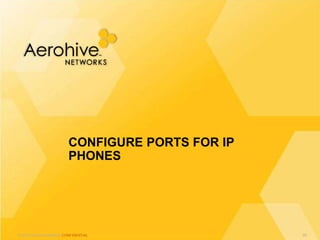 © 2013 Aerohive Networks CONFIDENTIAL
CONFIGURE PORTS FOR IP
PHONES
99
 