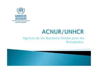 Agencia de las Naciones Unidas para los
                           Refugiados.
 