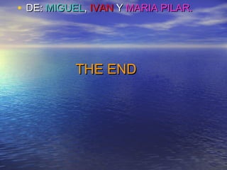 • DE: MIGUEL, IVAN Y MARIA PILAR.




          THE END
 