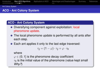 Introduction   Main ACO Algorithms   Applications of ACO   Advantages and Disadvantages   Summary   References


Ant Colon...