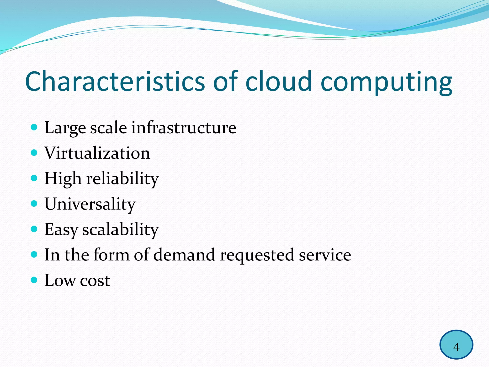 Characteristics of cloud computing
 Large scale infrastructure
 Virtualization
 High reliability
 Universality
 Easy scalability
 In the form of demand requested service
 Low cost
4
 