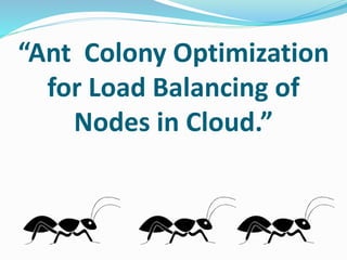 “Ant Colony Optimization
for Load Balancing of
Nodes in Cloud.”
 