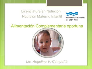 Alimentación Complementaria oportuna
Licenciatura en Nutrición
Nutrición Materno Infantil
Lic. Angelina V. Campañá
 