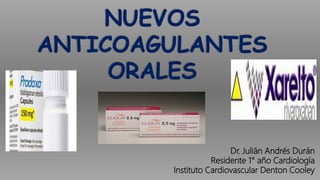 NUEVOS
ANTICOAGULANTES
ORALES
Dr. Julián Andrés Durán
Residente 1° año Cardiología
Instituto Cardiovascular Denton Cooley
 