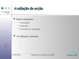 Avaliação da acção Intervenientes  Formandos  Formador Consultor de formação Avaliação externa 