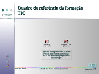 Quadro de referência da formação TIC Clique nos ícones para abrir os PDF com o Quadro de Referência da Formação TIC – 2007 e as orientações para a sua implementação 