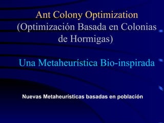 Ant Colony Optimization (Optimización Basada en Colonias de Hormigas)   Una Metaheurística Bio-inspirada ,[object Object]