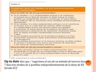 Up to date dice que : “sugerimos el uso de un método de barrera durante
7 dias tras olvidos de 2 pastillas independientemente de la dosis de EE
(Grado 2C)”
 