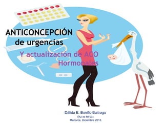ANTICONCEPCIÓN
de urgencias
Y actualización de ACO
Hormonales

Dálida E. Bonillo Buitrago
(R2 de MFyC).

Menorca, Diciembre 2013.

 