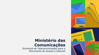 Ministério das
Comunicações
Economia de Telecomunicações para o
Provimento de Acesso à Internet
 
