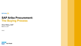 PUBLIC
March 21, 2017
Alice Hillary, SAP
SAP Ariba Procurement:
The Buying Process
 