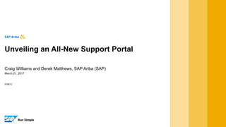 PUBLIC
March 21, 2017
Craig Williams and Derek Matthews, SAP Ariba (SAP)
Unveiling an All-New Support Portal
 