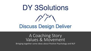 A Coaching Story
Values & Movement
Bringing together some ideas about Positive Psychology and NLP
 