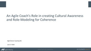 PROPRIETARY AND CONFIDENTIAL ACCELERATE AGILITY
An Agile Coach's Role in creating Cultural Awareness
and Role-Modeling for Coherence
Agile Denver Coaching SIG
June 17 2020
 